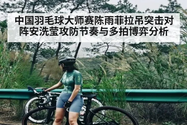 中国羽毛球大师赛陈雨菲拉吊突击对阵安洗莹攻防节奏与多拍博弈分析（www.c7c7.app）