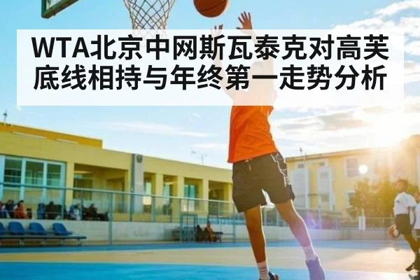 WTA北京中网斯瓦泰克对高芙底线相持与年终第一走势分析 - c7c7