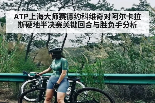 ATP上海大师赛德约科维奇对阿尔卡拉斯硬地半决赛关键回合与胜负手分析 - c7c7